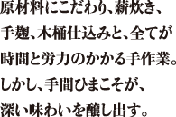 原材料にこわだわり、薪炊き、手麹、本樽仕込みとすべてが時間と労力のかかる手作業。しかし手間暇こそが、深い味わいを加味しだす。